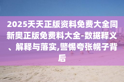 新奥天天全年免费大全和2025年，猪、马、狗、虎，跟2025新澳免费资科大全全面释义便捷解答、专家解读解释与落实​,防范虚假诱骗