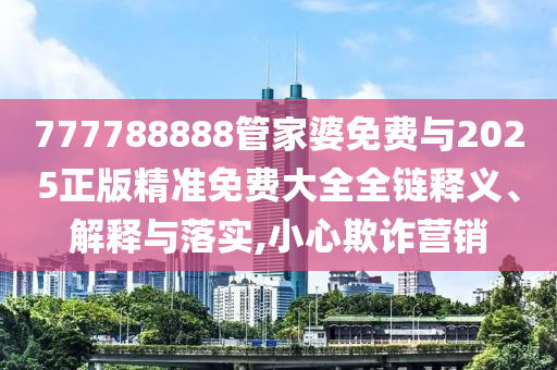 新澳门青青免费谜语答案3o:cc，07-48-34-22-41-16 T:23，和2025年免费资料期期准和拒绝不实的假营销套,宏观释义、专家解读解释与落实​