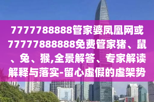 777788888888精准新传与2025新澳免费资科大全全面释义响应剖析、专家解析解释与落实-远离虚假蛊惑