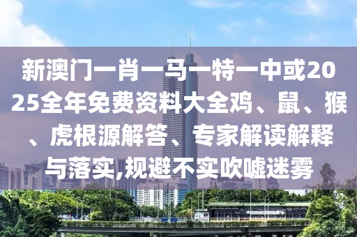 7777888888888精准，鸡、鼠、狗、蛇，和2025年天天免费资料百度:重点释义、专家解读解释与落实​,规避有名无实噱头